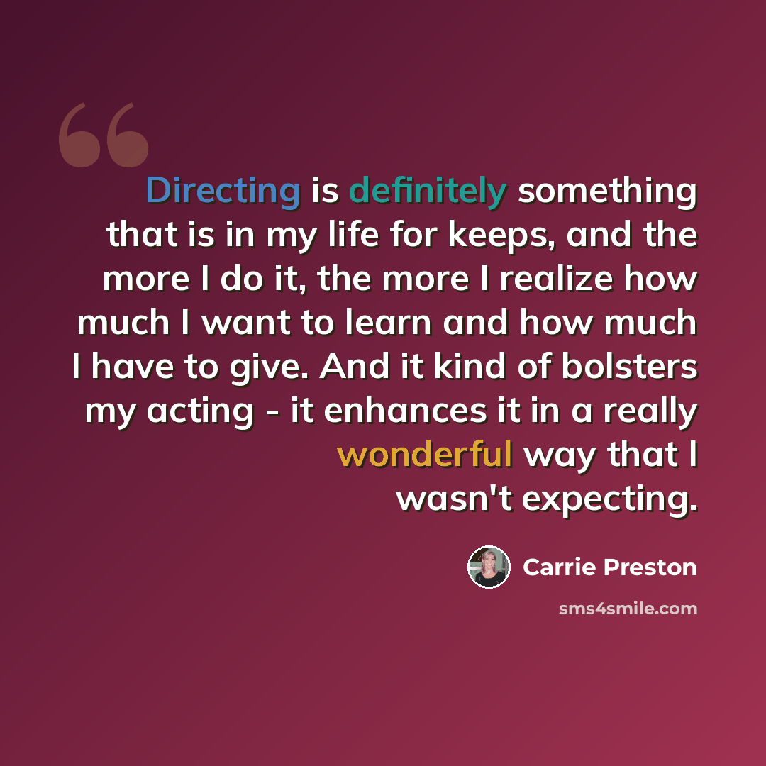 “Directing is definitely something that is in my life for keeps, and the more I do it, the more I realize how much I want to learn and how much I have to give. And it kind of bolsters my acting - it enhances it in a really wonderful way that I wasn't expecting.” quote by Carrie Preston