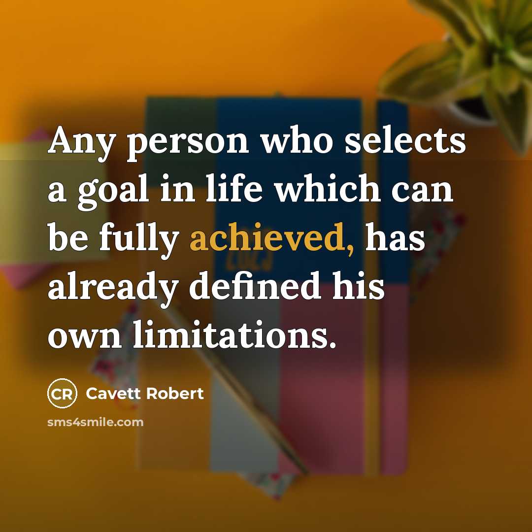 “Any person who selects a goal in life which can be fully achieved, has already defined his own limitations.” quote by Cavett Robert