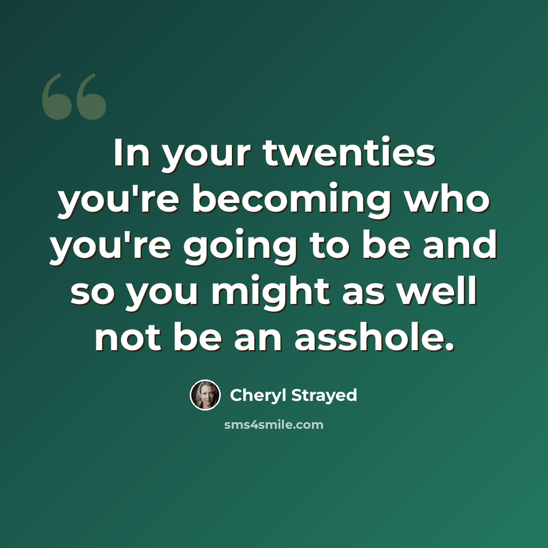 “In your twenties you're becoming who you're going to be and so you might as well not be an asshole.” quote by Cheryl Strayed