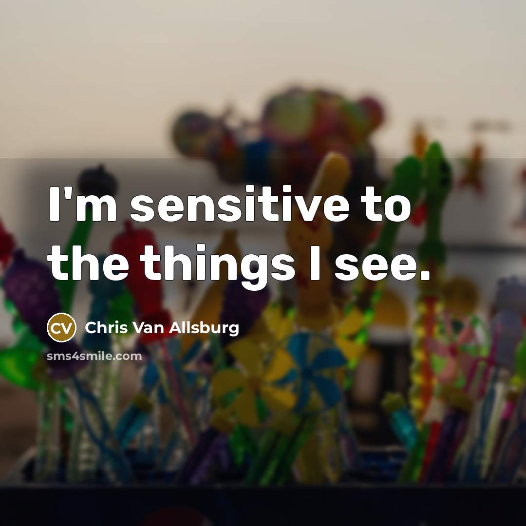 “I'm sensitive to the things I see.” quote by Chris Van Allsburg