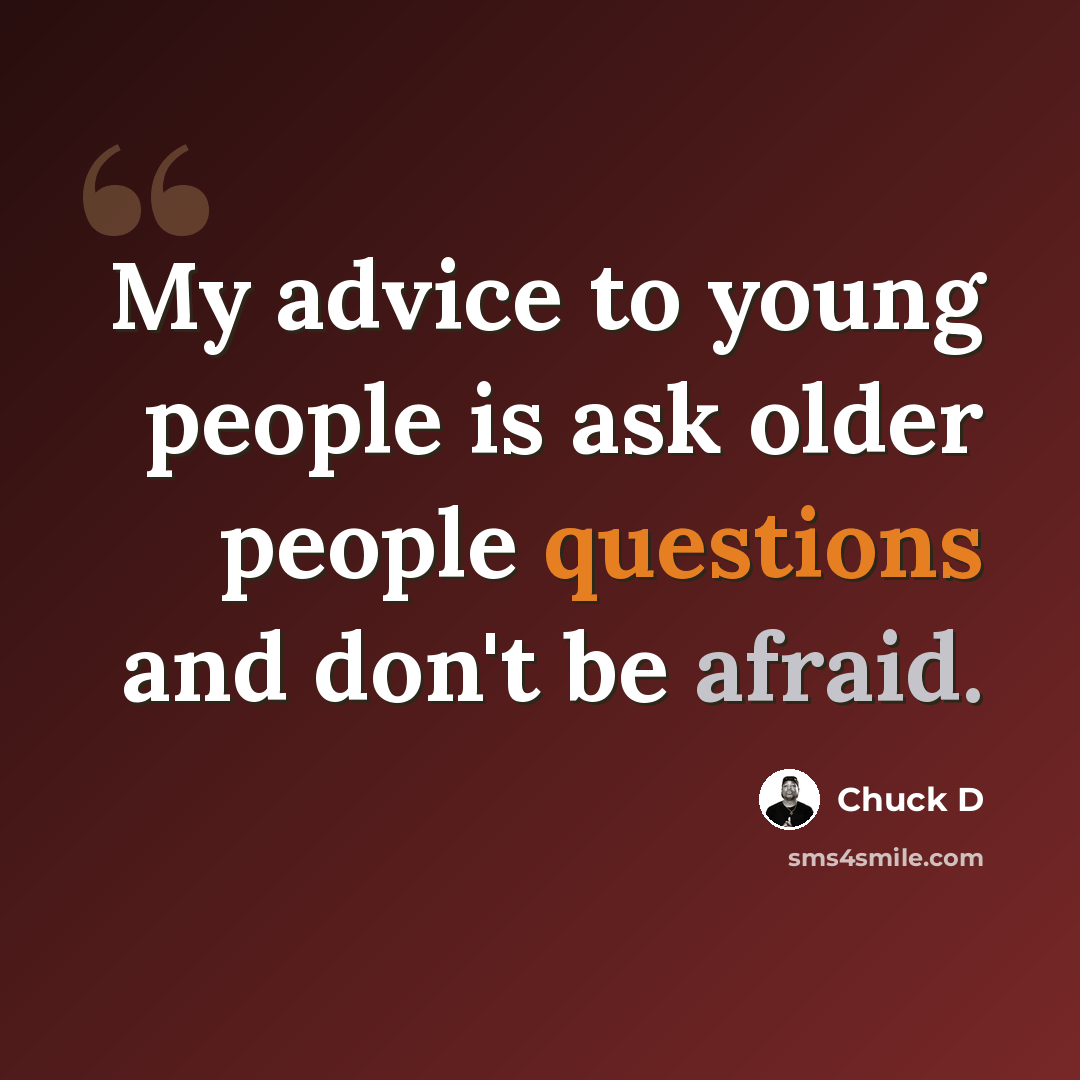 “My advice to young people is ask older people questions and don't be afraid.” quote by Chuck D