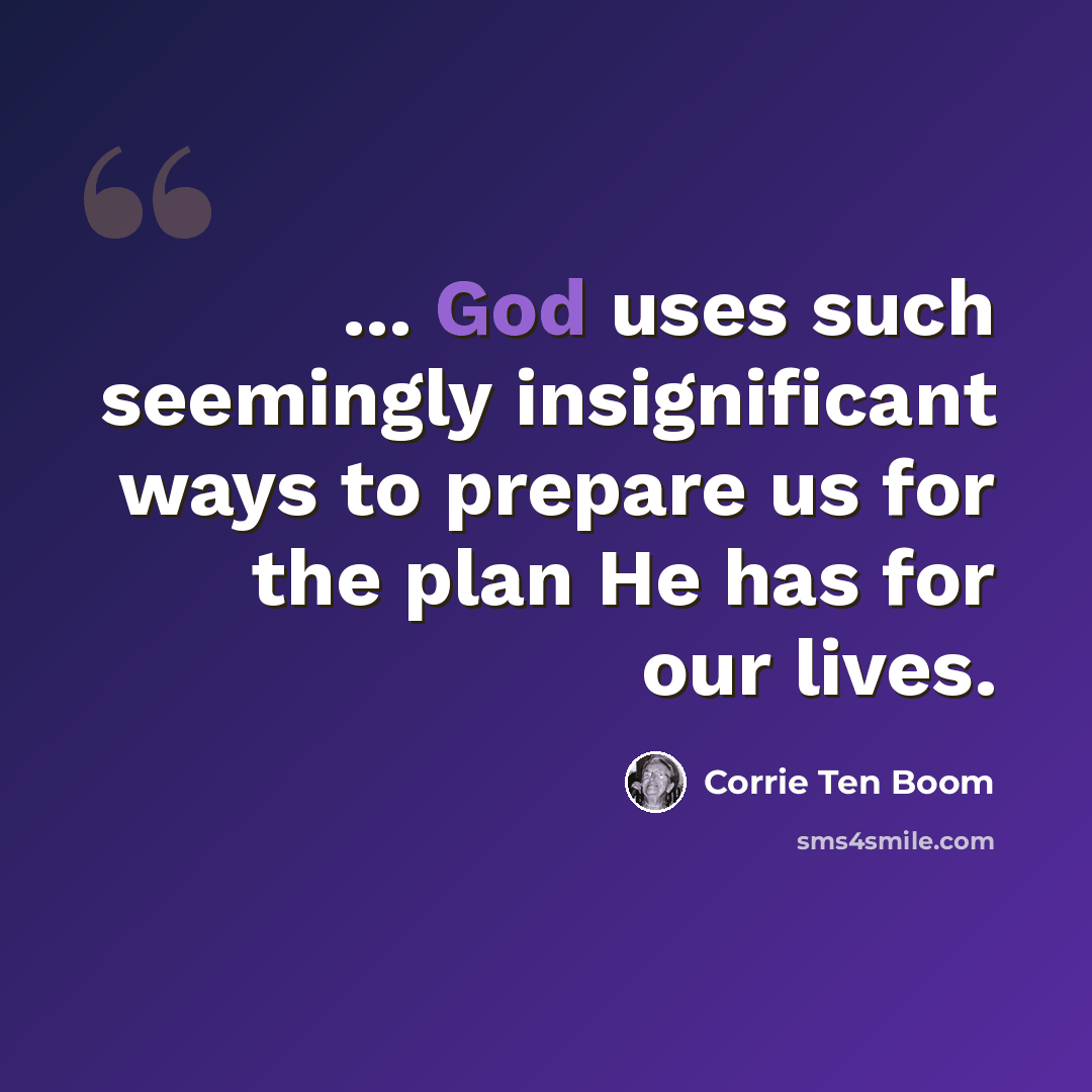 “... God uses such seemingly insignificant ways to prepare us for the plan He has for our lives.” quote by Corrie Ten Boom