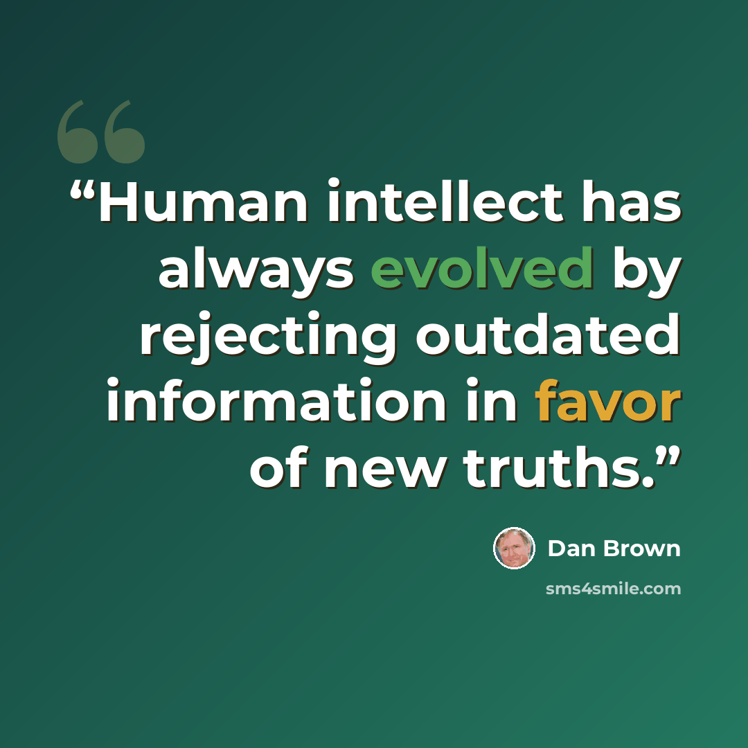 “Human intellect has always evolved by rejecting outdated information in favor of new truths.” quote by Dan Brown