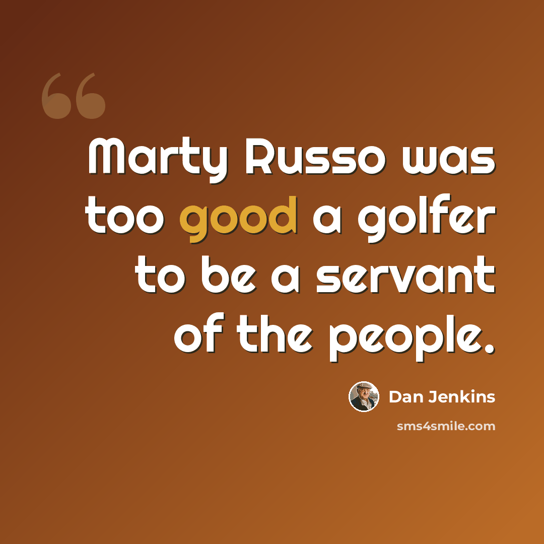 “Marty Russo was too good a golfer to be a servant of the people.” quote by Dan Jenkins