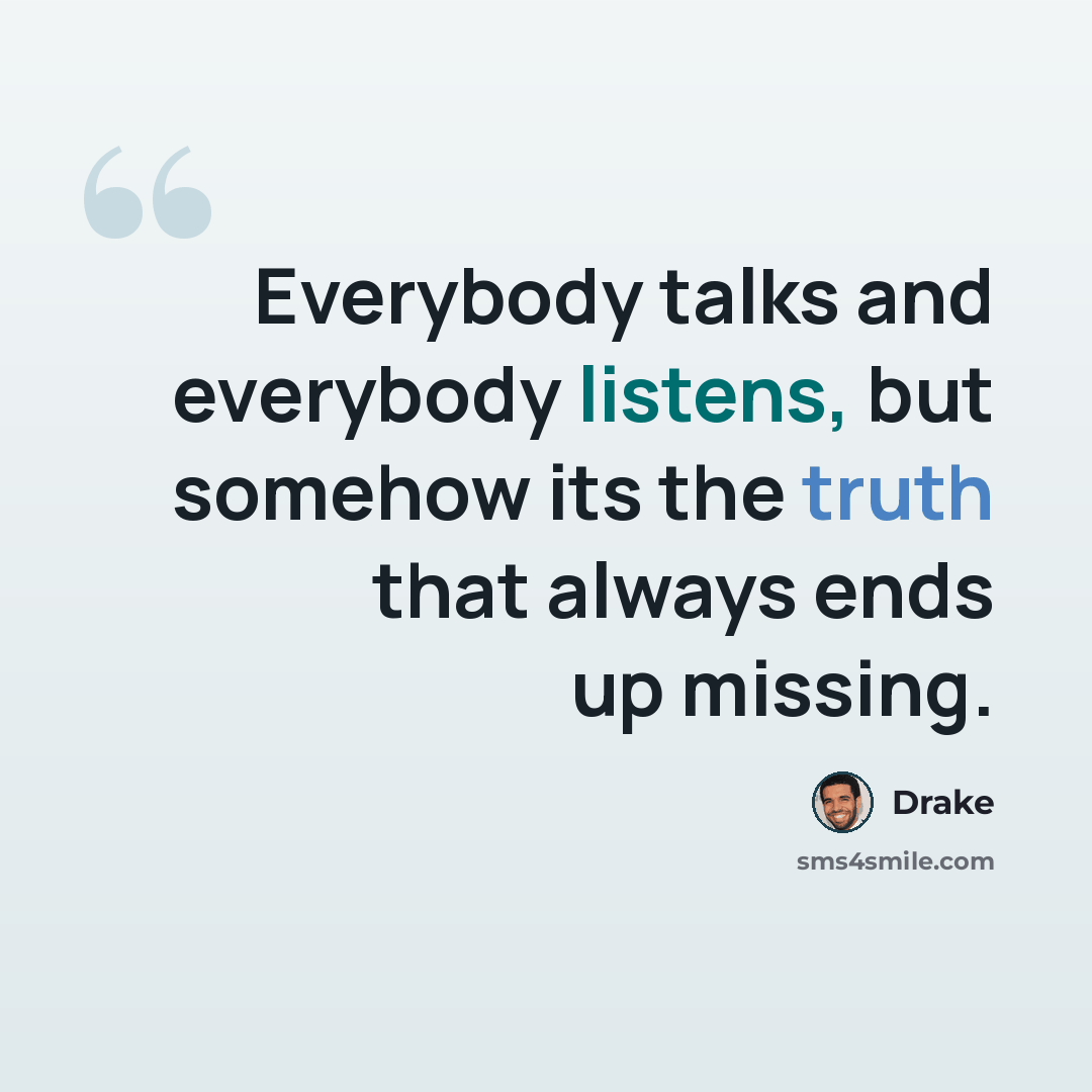 “Everybody talks and everybody listens, but somehow its the truth that always ends up missing.” quote by Drake