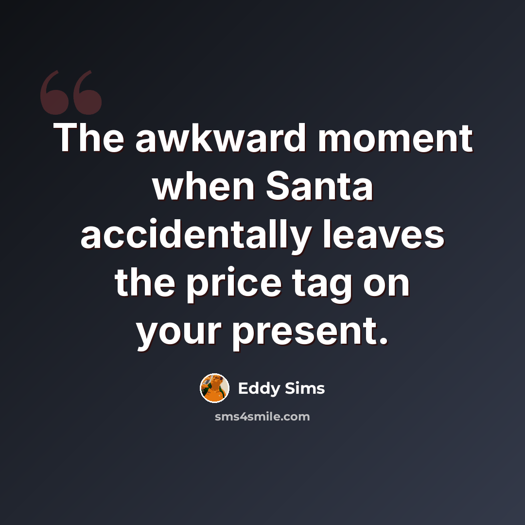 “The awkward moment when Santa accidentally leaves the price tag on your present.” quote by Eddy Sims