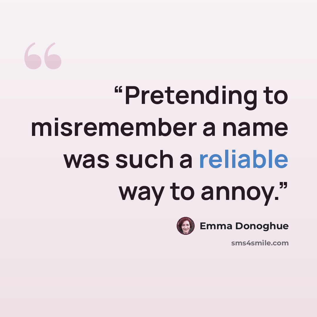 “Pretending to misremember a name was such a reliable way to annoy.” quote by Emma Donoghue