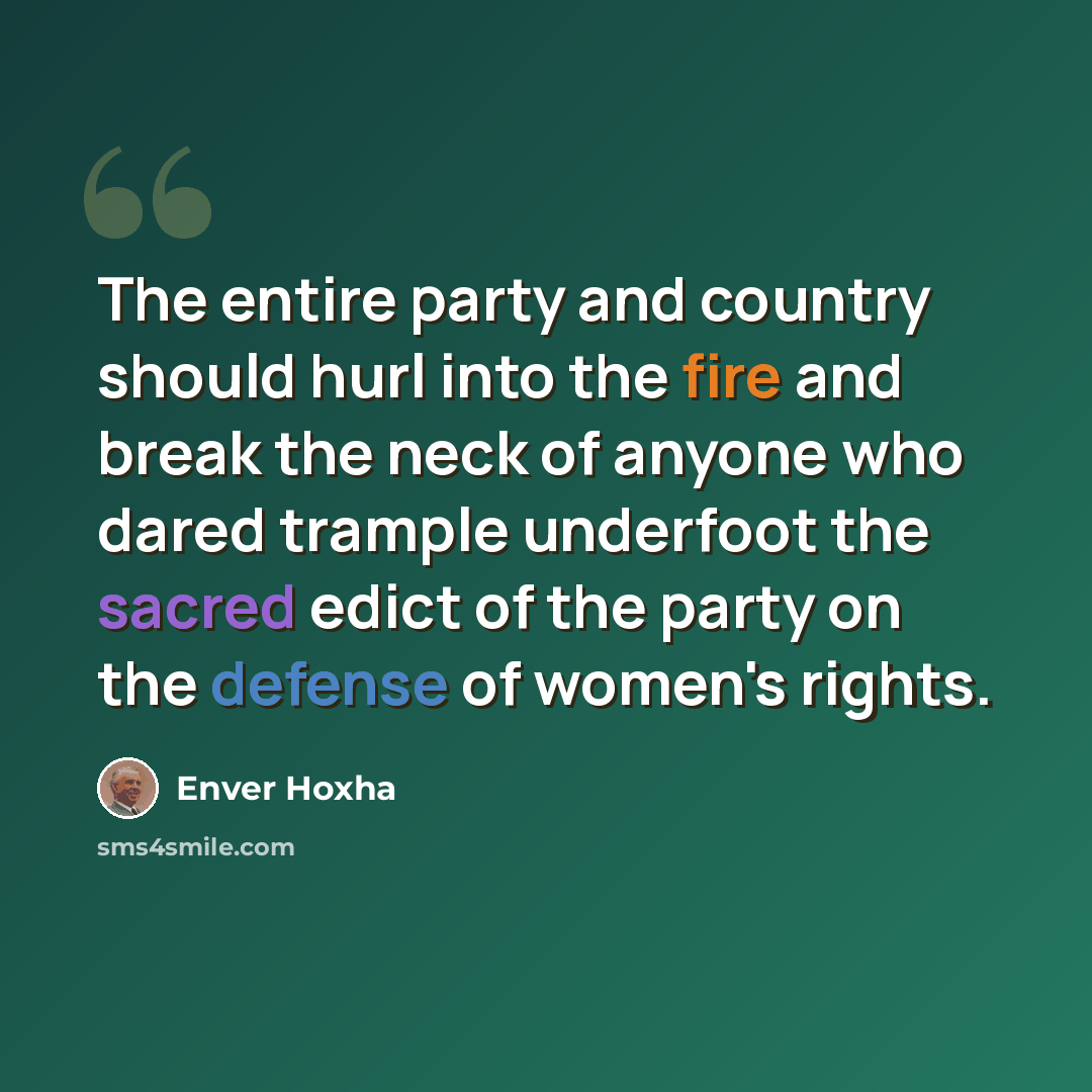 “The entire party and country should hurl into the fire and break the neck of anyone who dared trample underfoot the sacred edict of the party on the defense of women's rights.” quote by Enver Hoxha