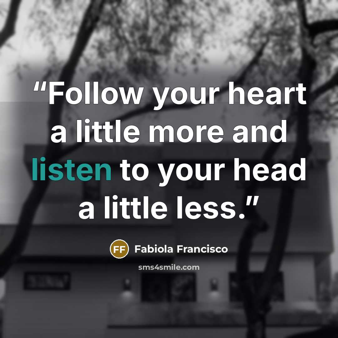 “Follow your heart a little more and listen to your head a little less.” quote by Fabiola Francisco