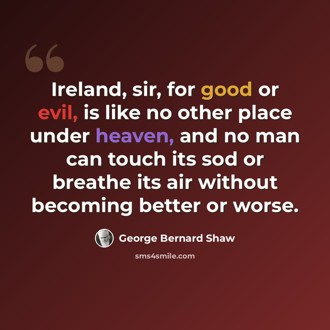“Ireland, sir, for good or evil, is like no other place under heaven, and no man can touch its sod or breathe its air without becoming better or worse.” quote by George Bernard Shaw