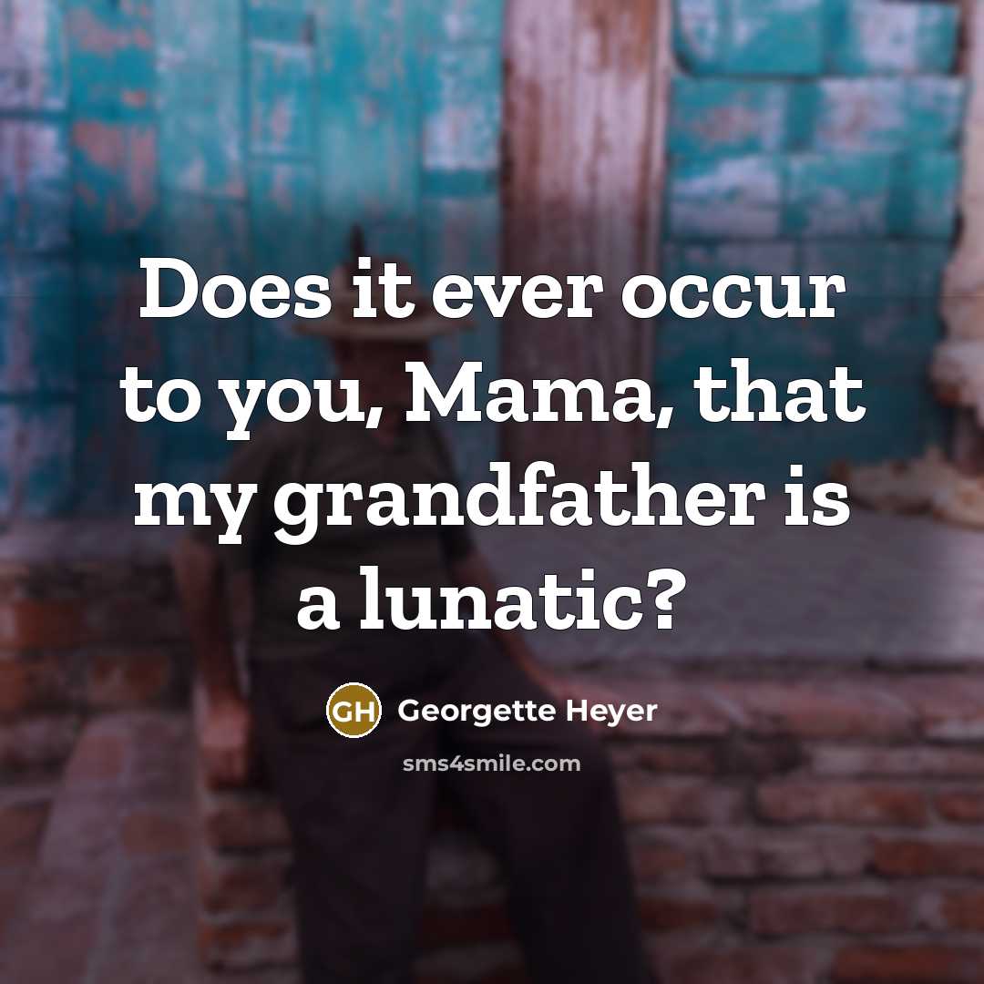 “Does it ever occur to you, Mama, that my grandfather is a lunatic?” quote by Georgette Heyer