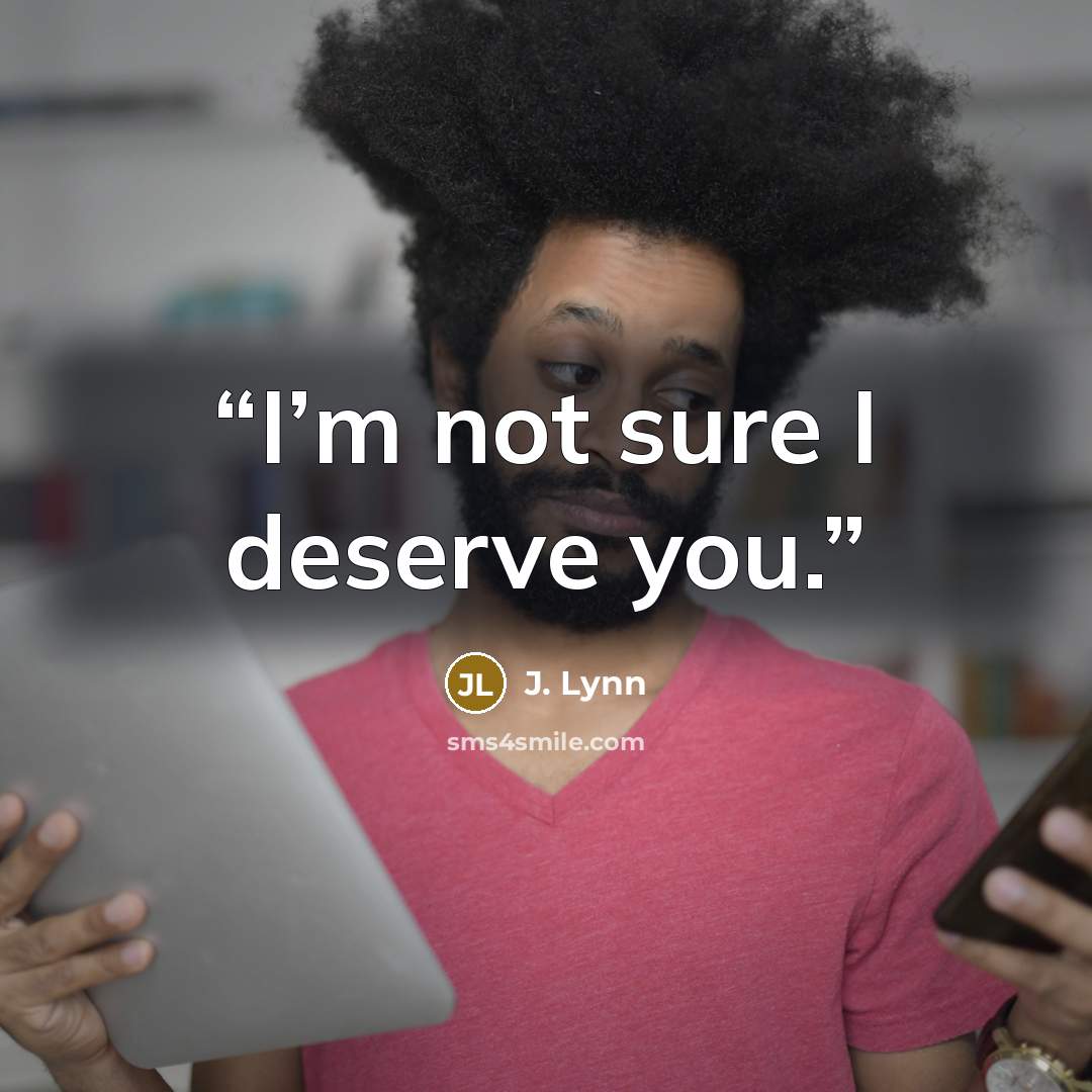 “I’m not sure I deserve you.” quote by J. Lynn
