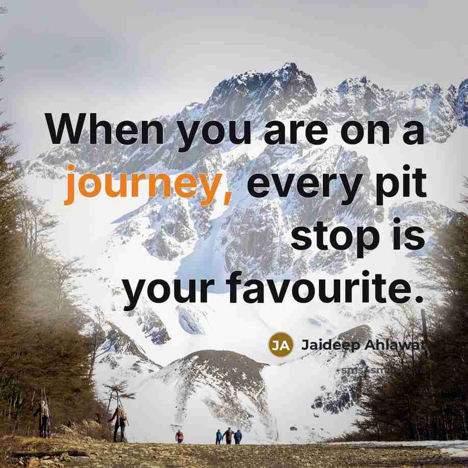 “When you are on a journey, every pit stop is your favourite.” quote by Jaideep Ahlawat