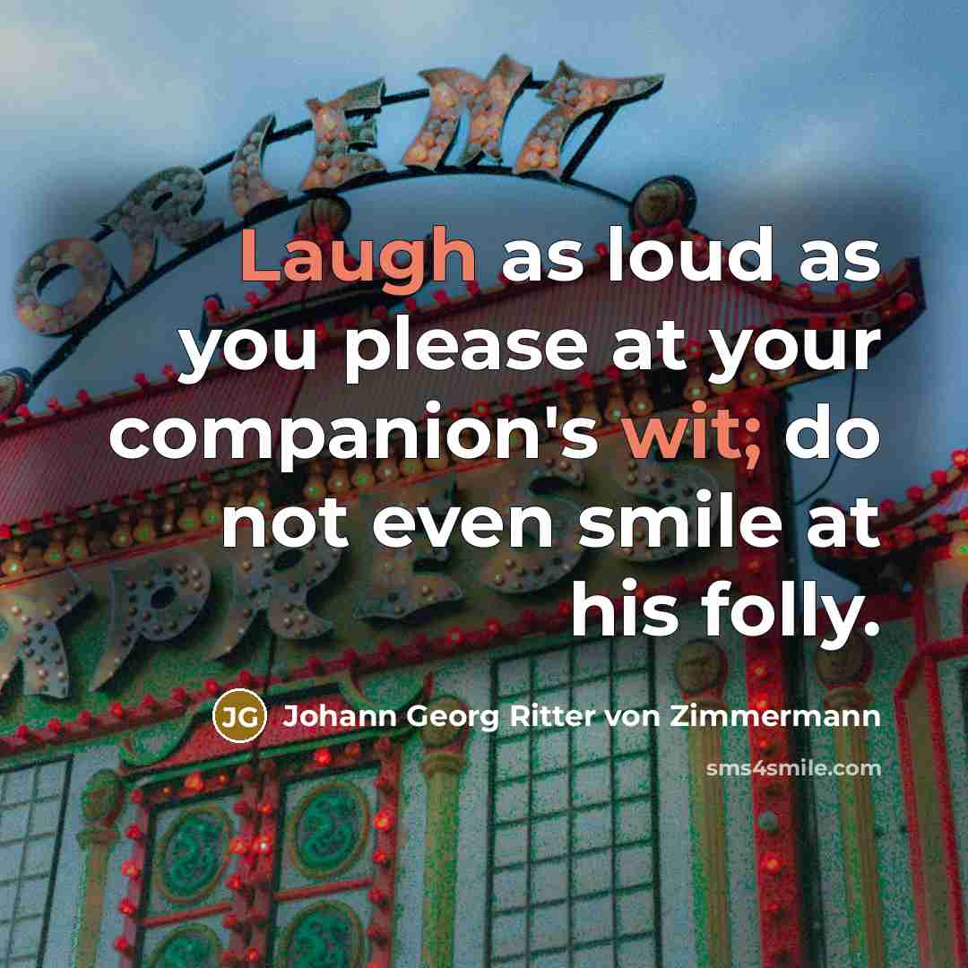 “Laugh as loud as you please at your companion's wit; do not even smile at his folly.” quote by Johann Georg Ritter von Zimmermann