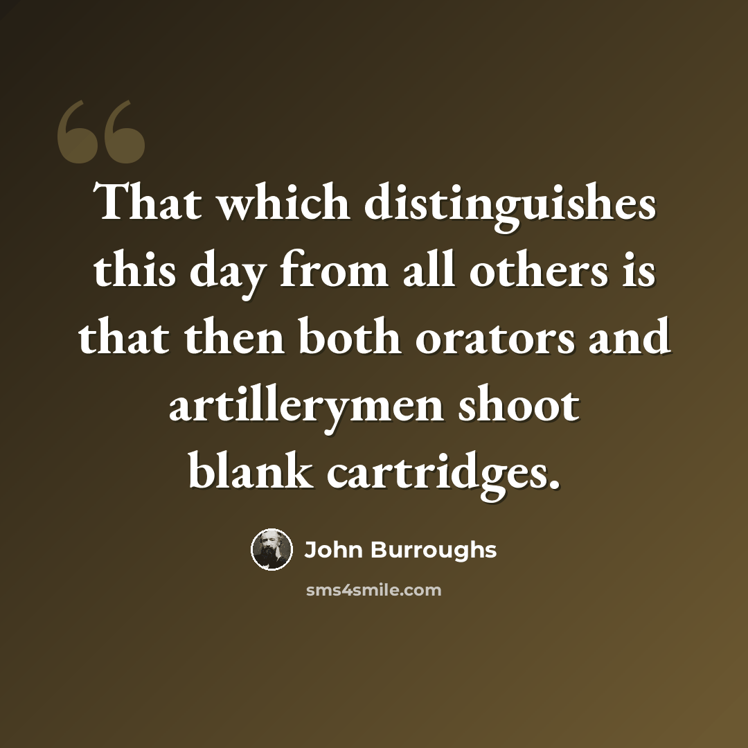 “That which distinguishes this day from all others is that then both orators and artillerymen shoot blank cartridges.” quote by John Burroughs