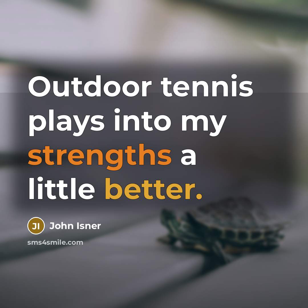 “Outdoor tennis plays into my strengths a little better.” quote by John Isner