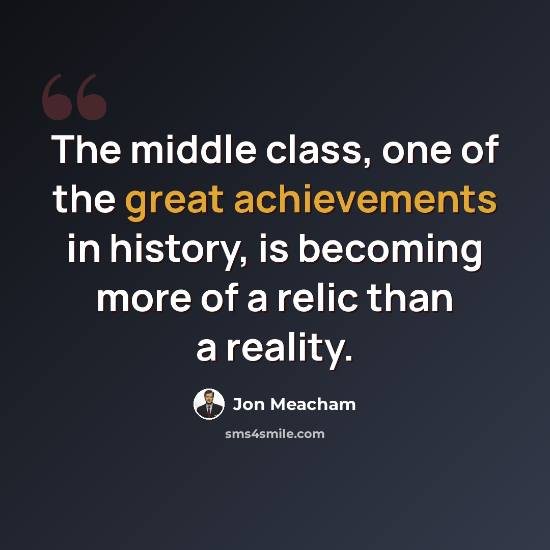 “The middle class, one of the great achievements in history, is becoming more of a relic than a reality.” quote by Jon Meacham