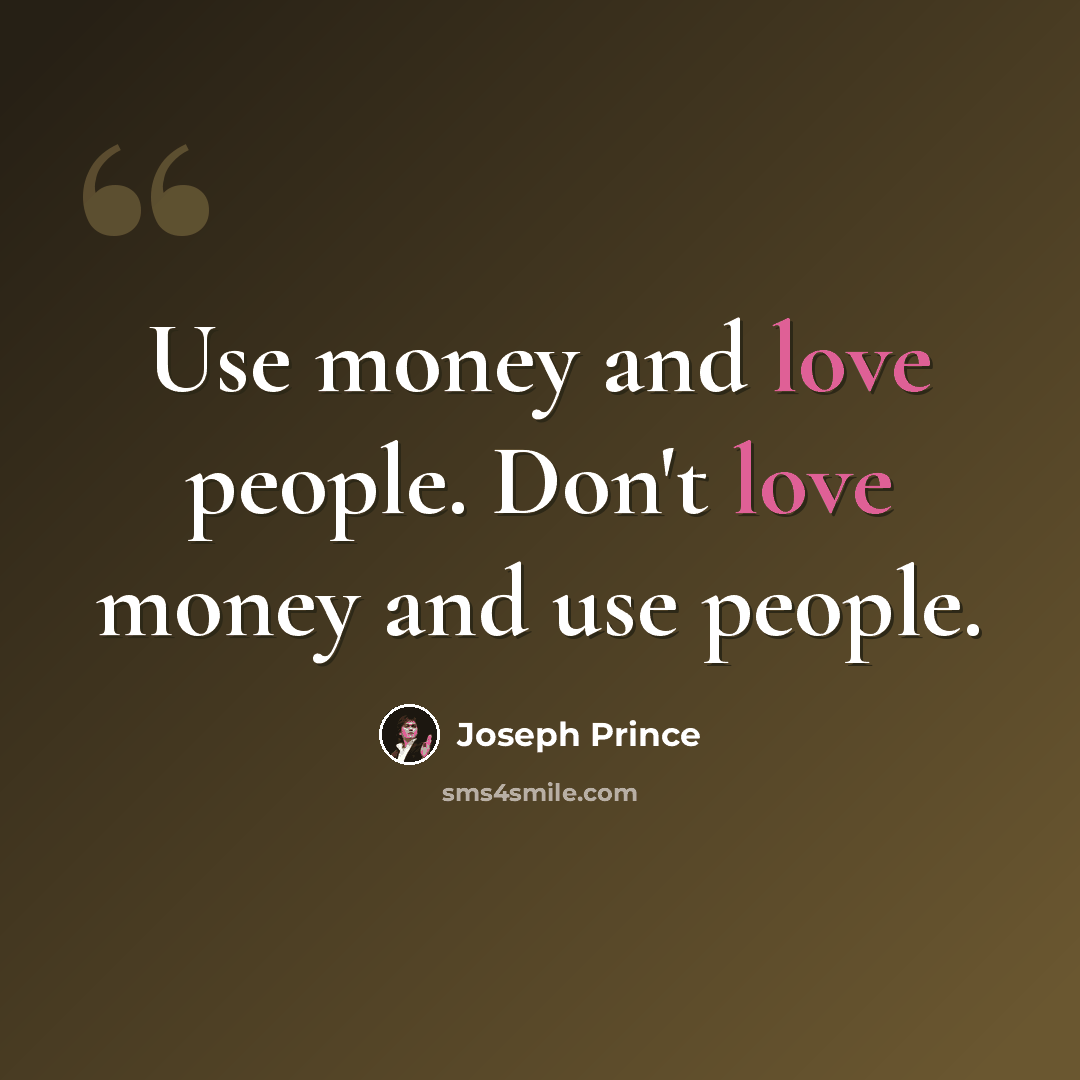 “Use money and love people. Don't love money and use people.” quote by Joseph Prince