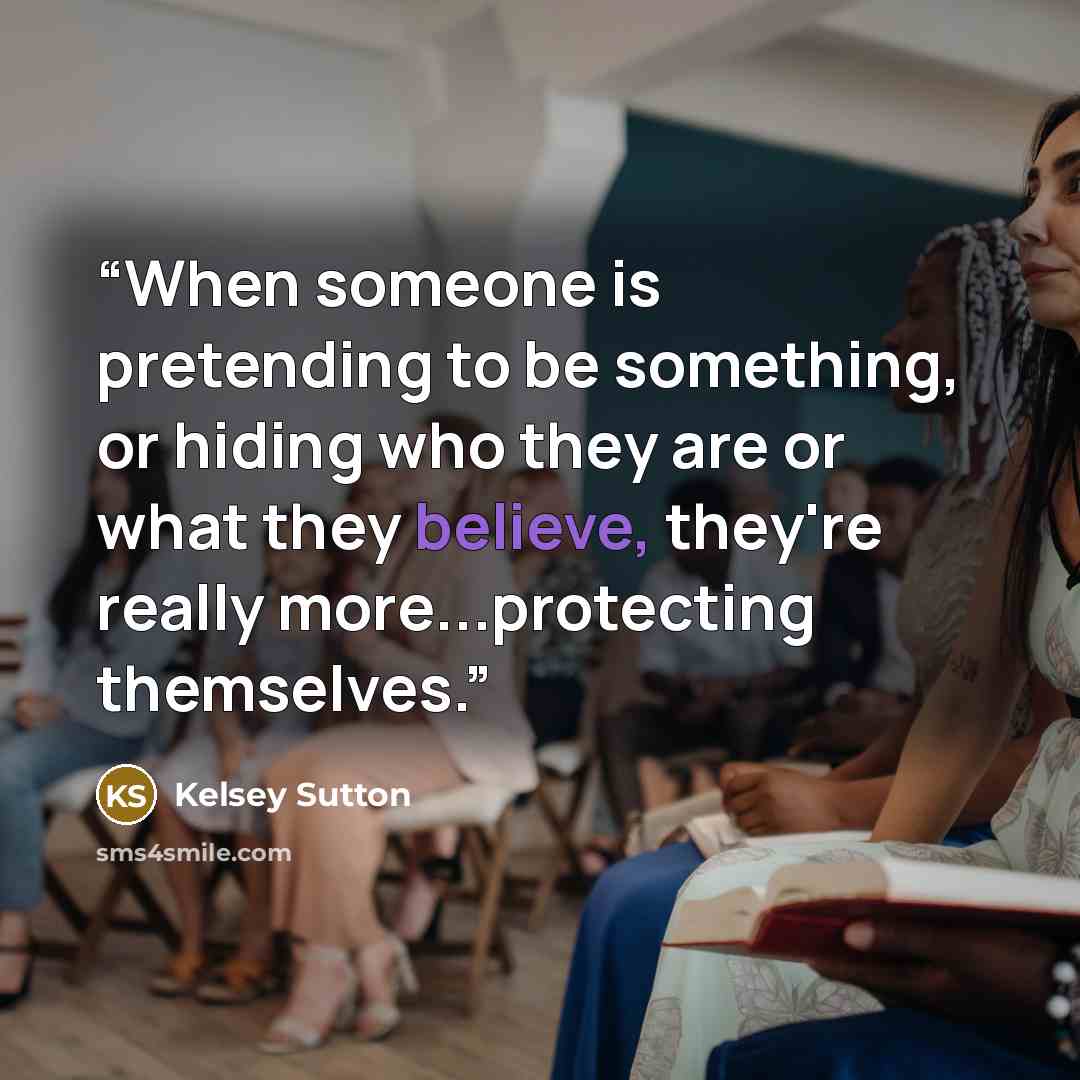 “When someone is pretending to be something, or hiding who they are or what they believe, they're really more...protecting themselves.” quote by Kelsey Sutton