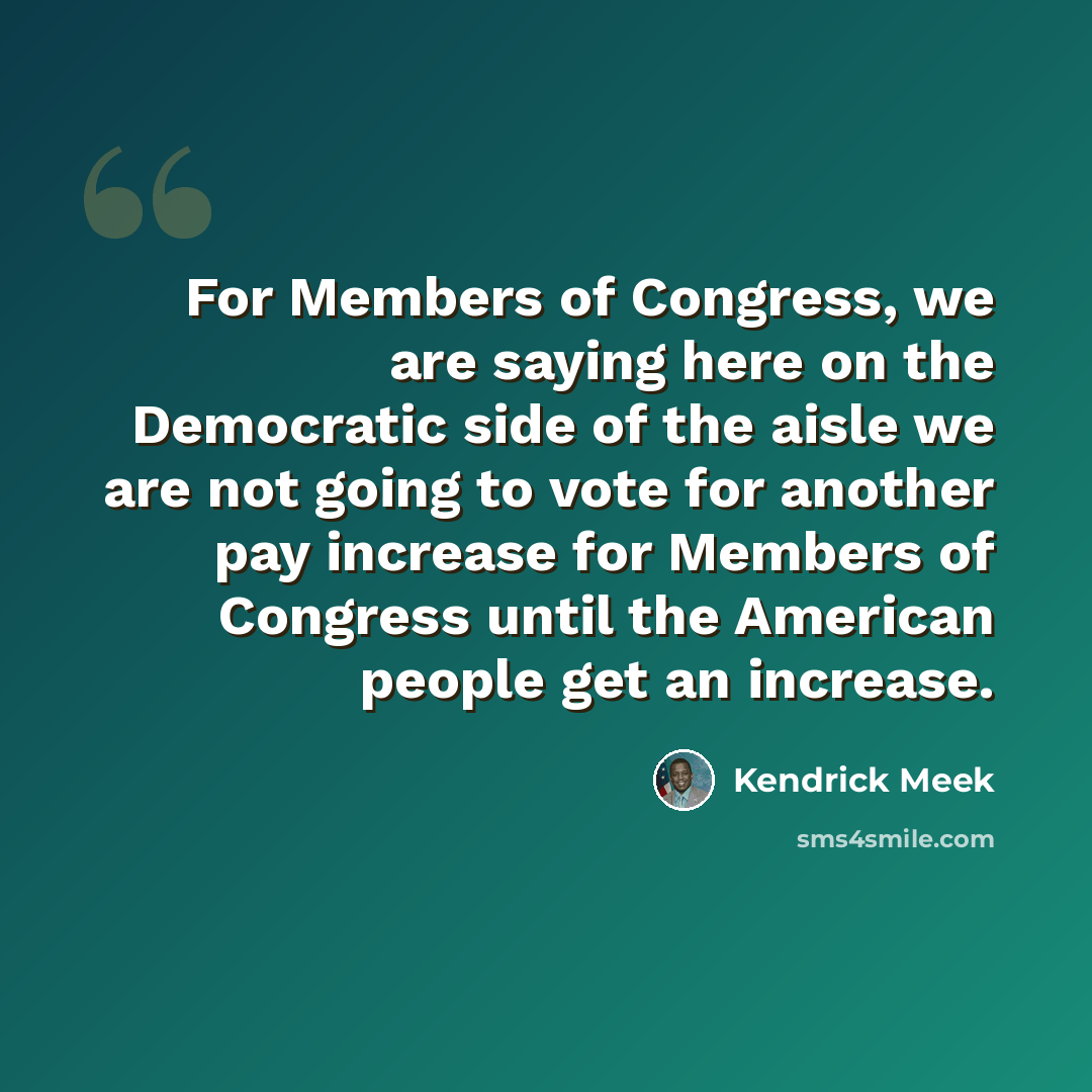 “For Members of Congress, we are saying here on the Democratic side of the aisle we are not going to vote for another pay increase for Members of Congress until the American people get an increase.” quote by Kendrick Meek