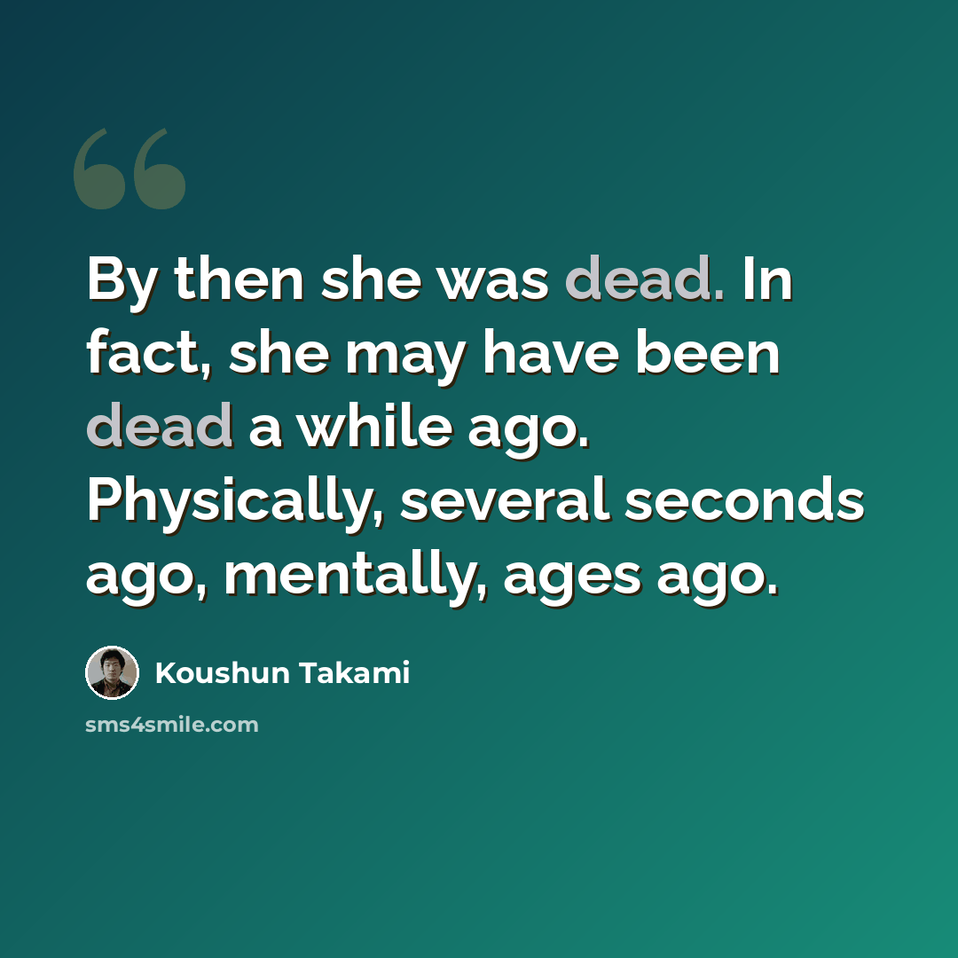 “By then she was dead. In fact, she may have been dead a while ago. Physically, several seconds ago, mentally, ages ago.” quote by Koushun Takami
