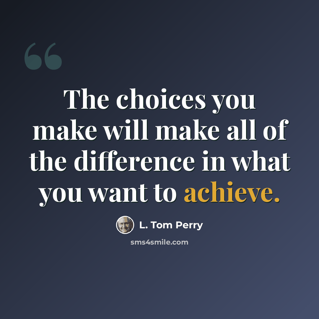 “The choices you make will make all of the difference in what you want to achieve.” quote by L. Tom Perry