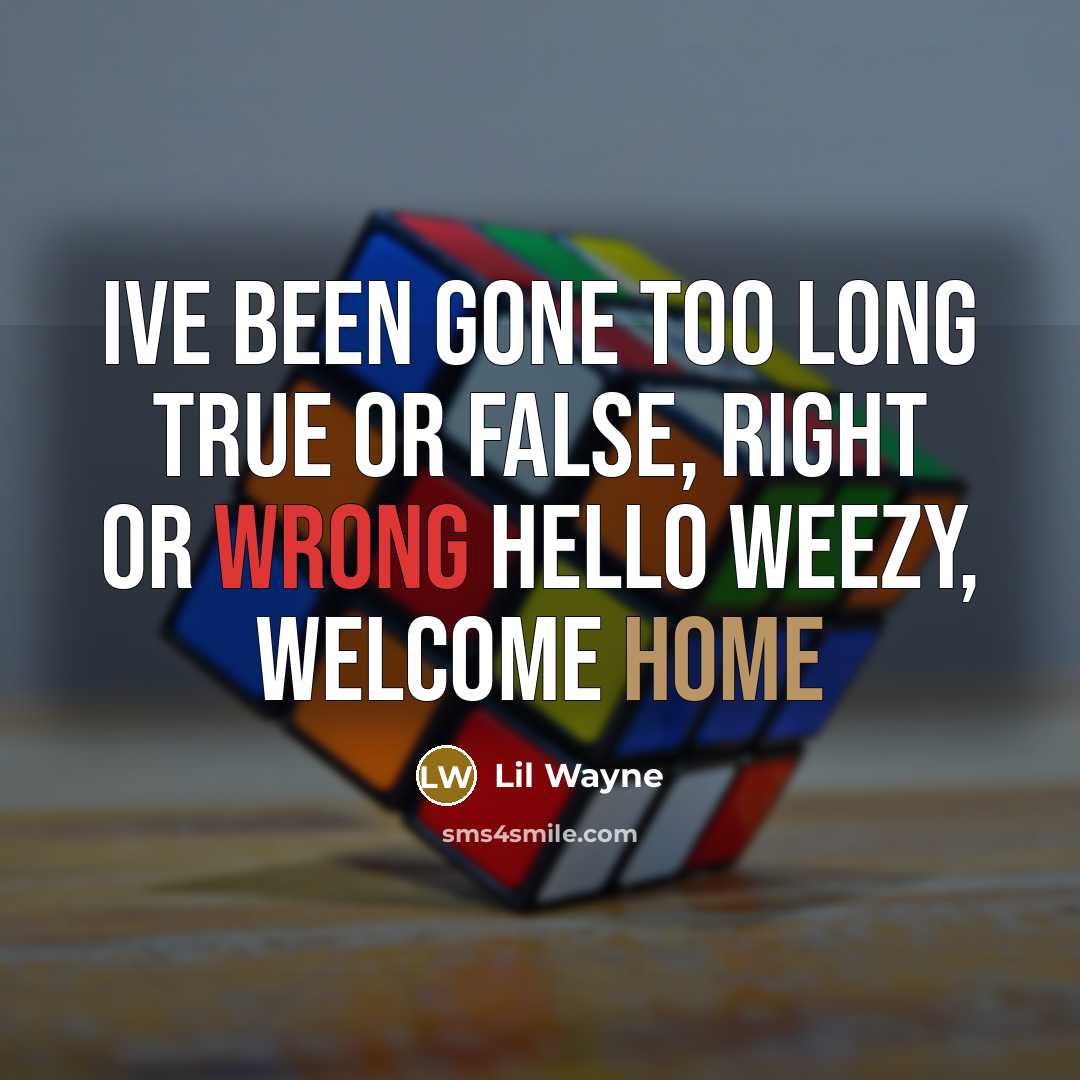 “Ive been gone too long True or false, right or wrong Hello Weezy, welcome home” quote by Lil Wayne