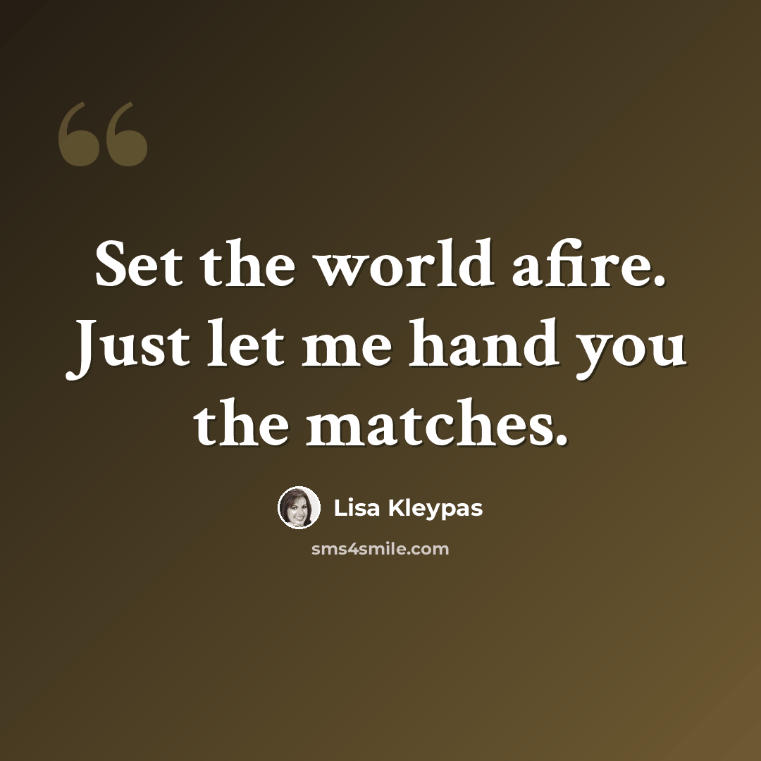 “Set the world afire. Just let me hand you the matches.” quote by Lisa Kleypas