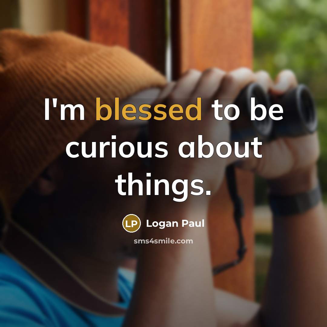 “I'm blessed to be curious about things.” quote by Logan Paul