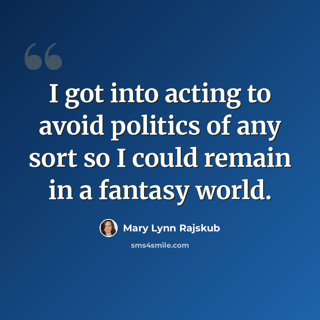 “I got into acting to avoid politics of any sort so I could remain in a fantasy world.” quote by Mary Lynn Rajskub