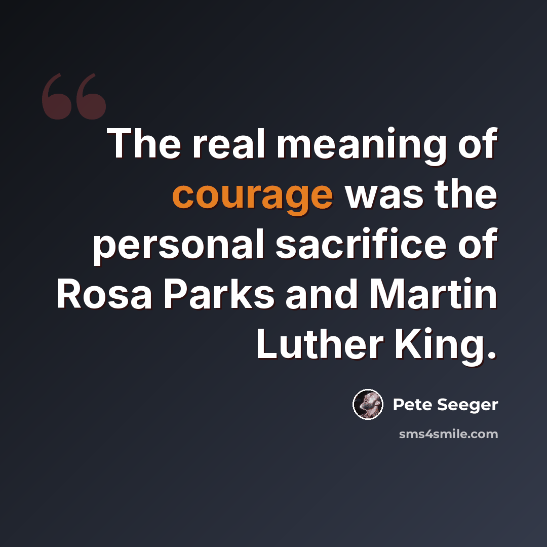 “The real meaning of courage was the personal sacrifice of Rosa Parks and Martin Luther King.” quote by Pete Seeger