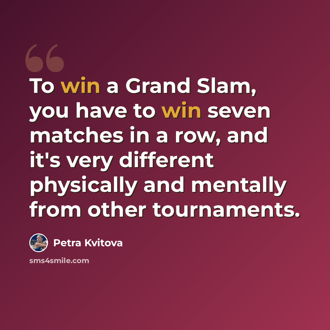 “To win a Grand Slam, you have to win seven matches in a row, and it's very different physically and mentally from other tournaments.” quote by Petra Kvitova