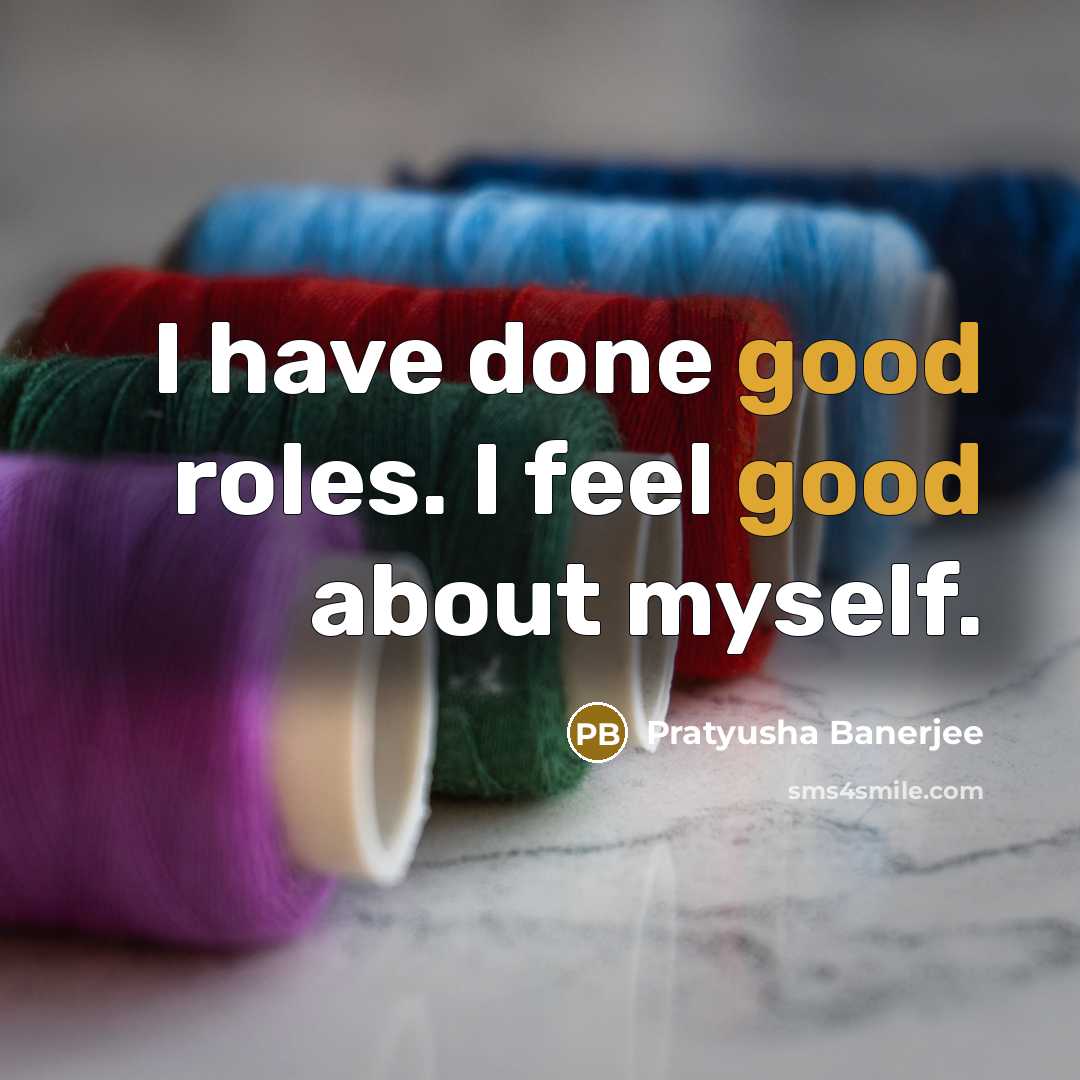 “I have done good roles. I feel good about myself.” quote by Pratyusha Banerjee