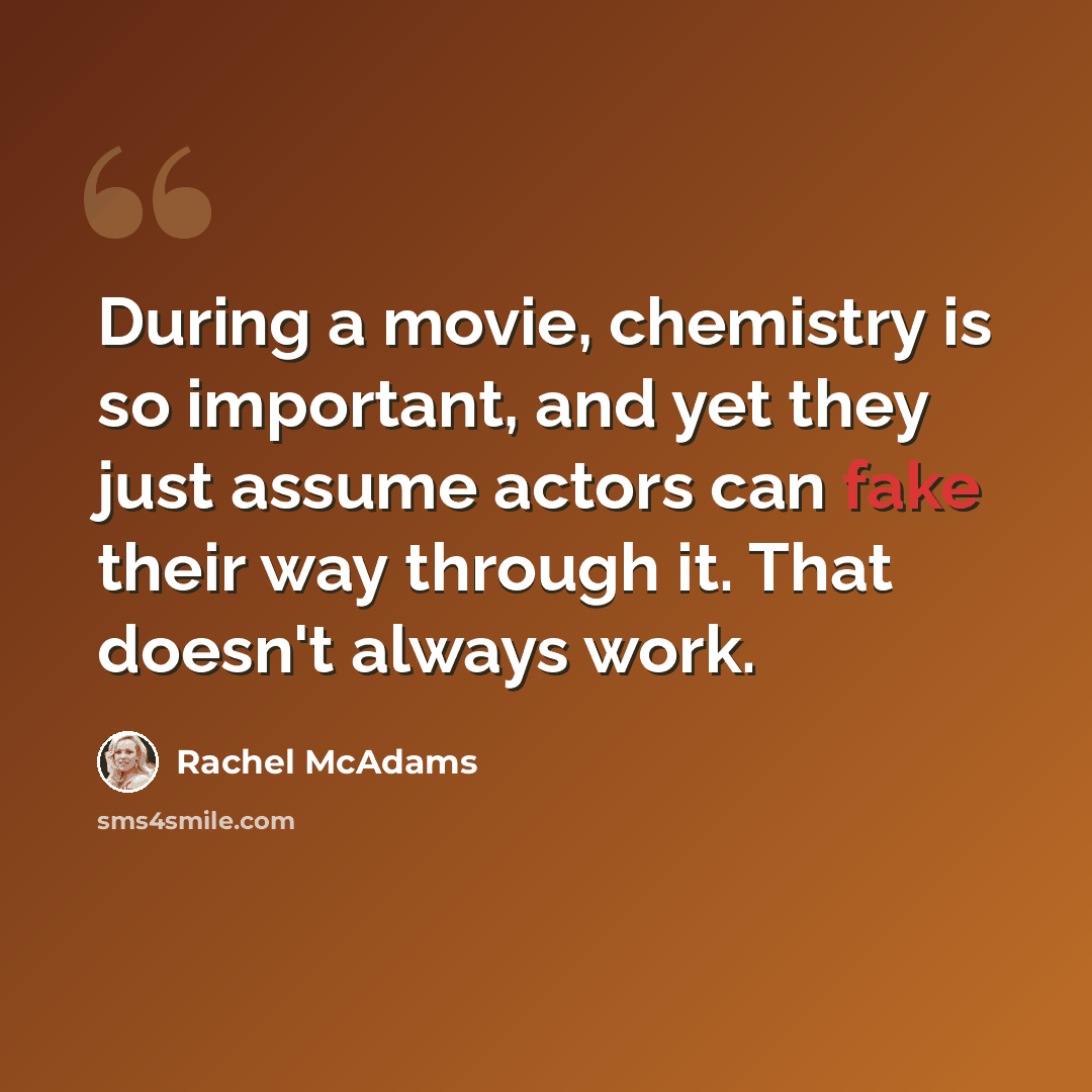 “During a movie, chemistry is so important, and yet they just assume actors can fake their way through it. That doesn't always work.” quote by Rachel McAdams