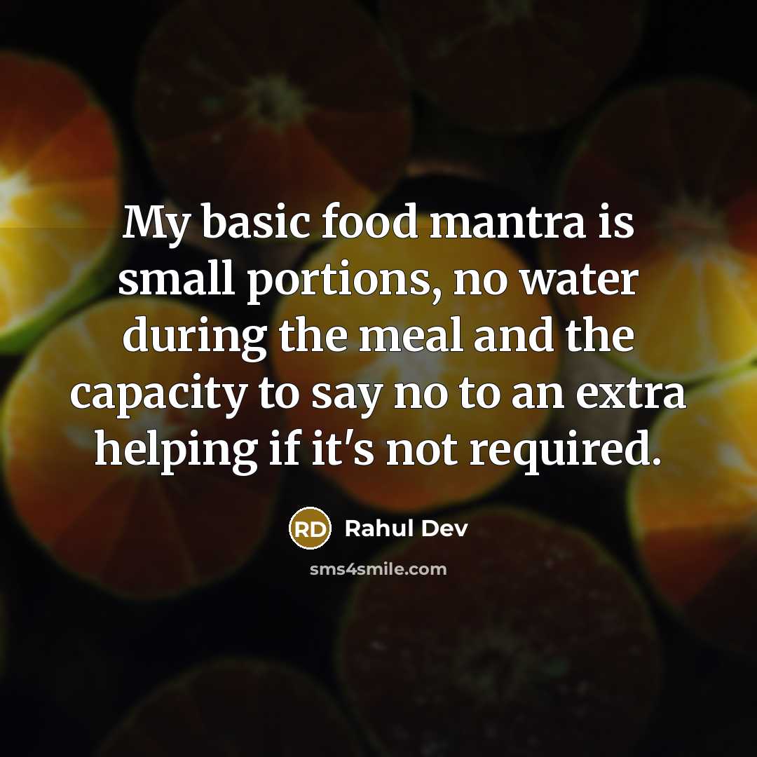 “My basic food mantra is small portions, no water during the meal and the capacity to say no to an extra helping if it's not required.” quote by Rahul Dev
