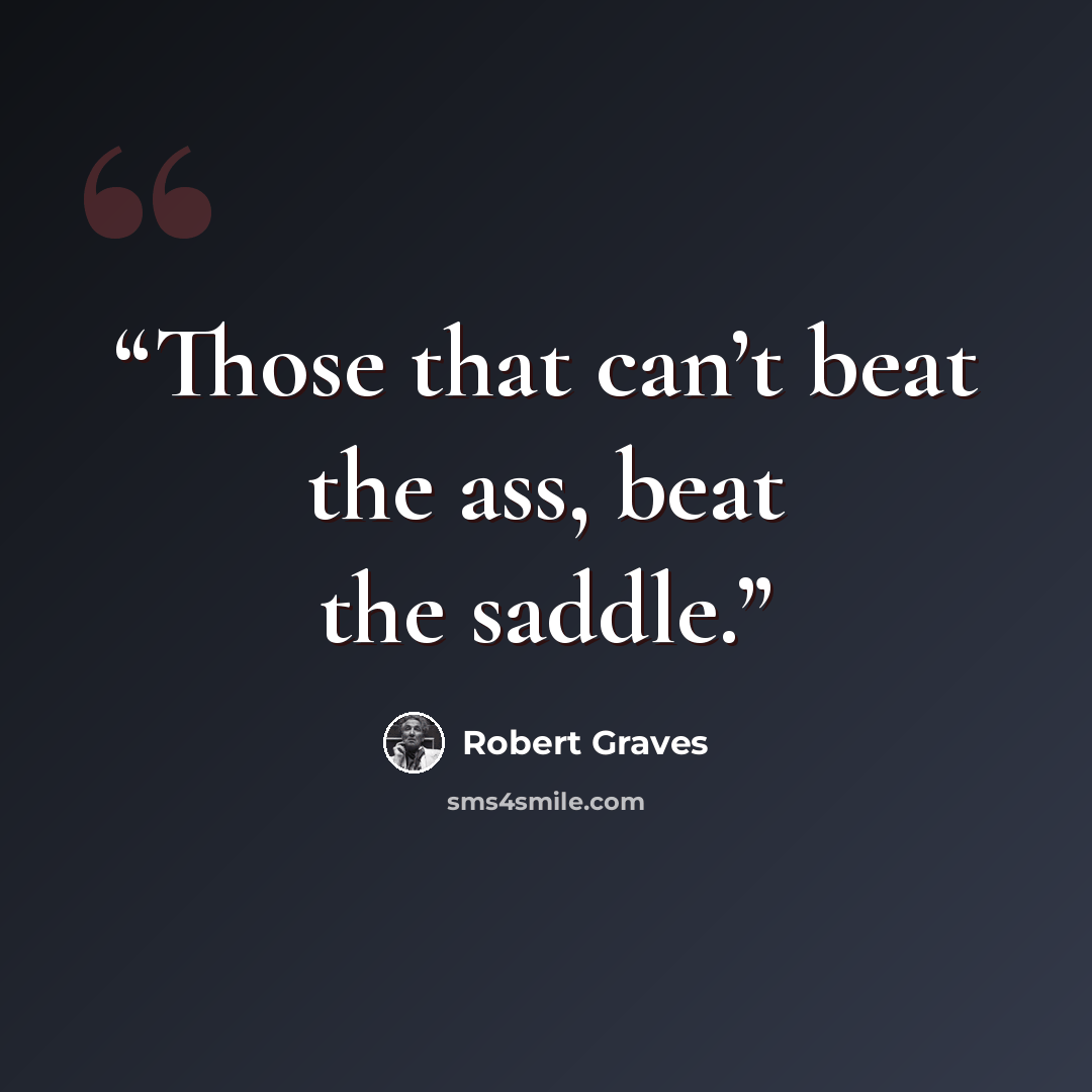 “Those that can’t beat the ass, beat the saddle.” quote by Robert Graves