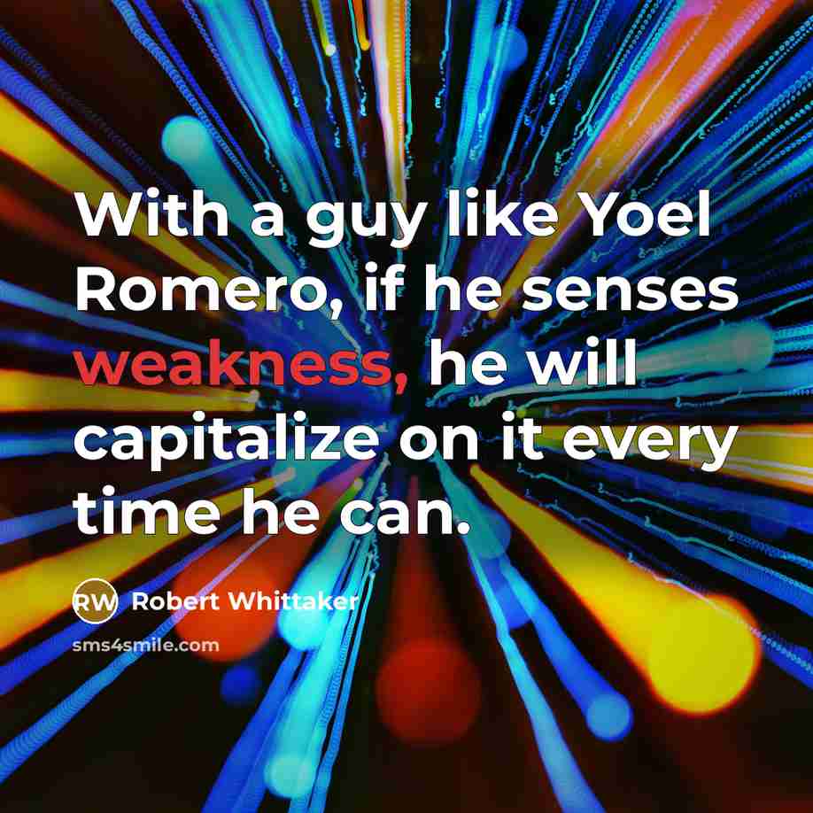 “With a guy like Yoel Romero, if he senses weakness, he will capitalize on it every time he can.” quote by Robert Whittaker