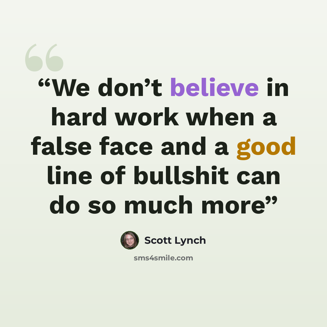 “We don’t believe in hard work when a false face and a good line of bullshit can do so much more” quote by Scott Lynch