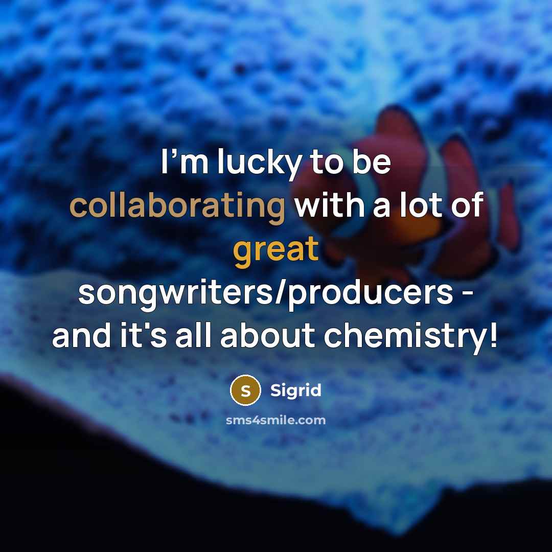 “I'm lucky to be collaborating with a lot of great songwriters/producers - and it's all about chemistry!” quote by Sigrid