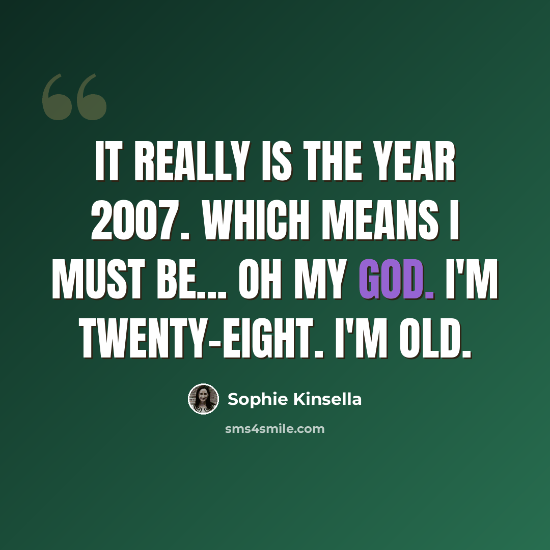 “It really is the year 2007. Which means I must be... Oh my God. I'm twenty-eight. I'm old.” quote by Sophie Kinsella