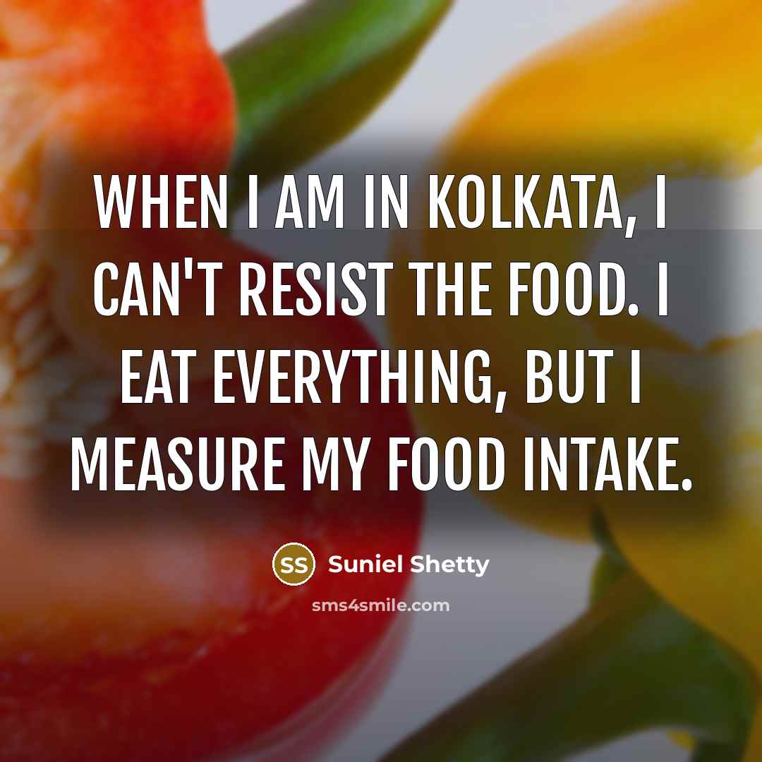 “When I am in Kolkata, I can't resist the food. I eat everything, but I measure my food intake.” quote by Suniel Shetty