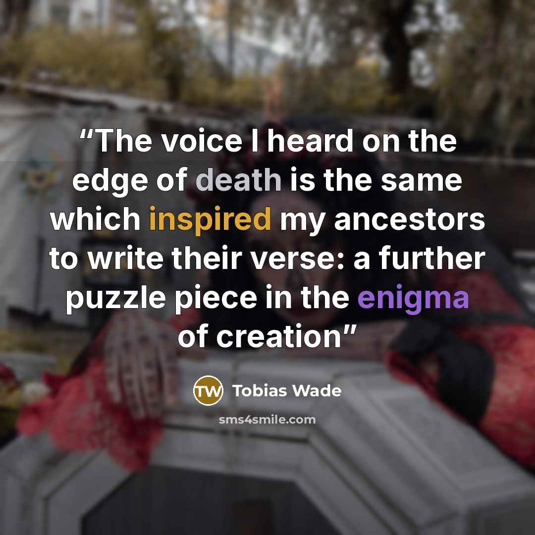 “The voice I heard on the edge of death is the same which inspired my ancestors to write their verse: a further puzzle piece in the enigma of creation” quote by Tobias Wade