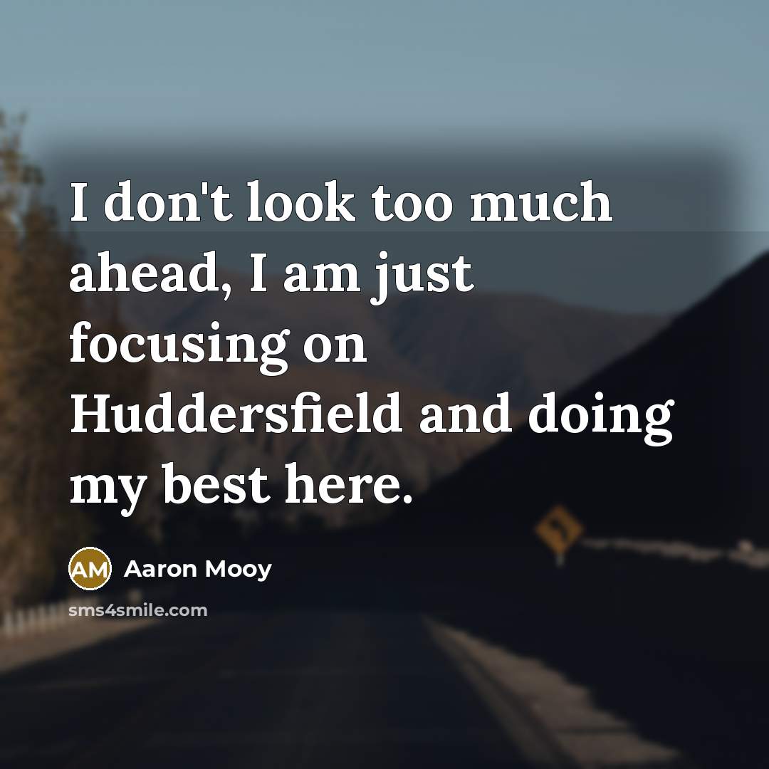 “I don't look too much ahead, I am just focusing on Huddersfield and doing my best here.” quote by Aaron Mooy