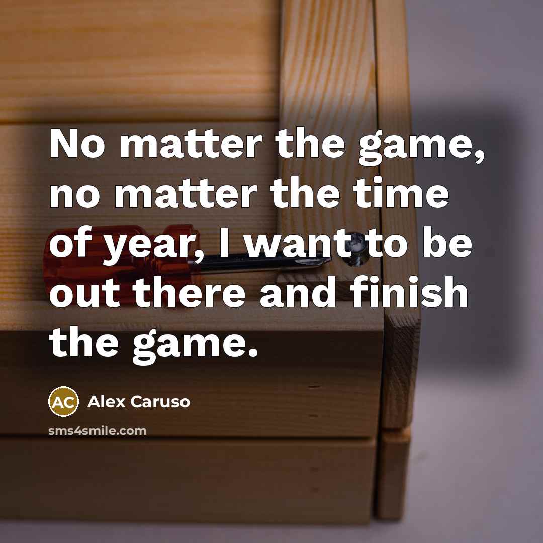 “No matter the game, no matter the time of year, I want to be out there and finish the game.” quote by Alex Caruso