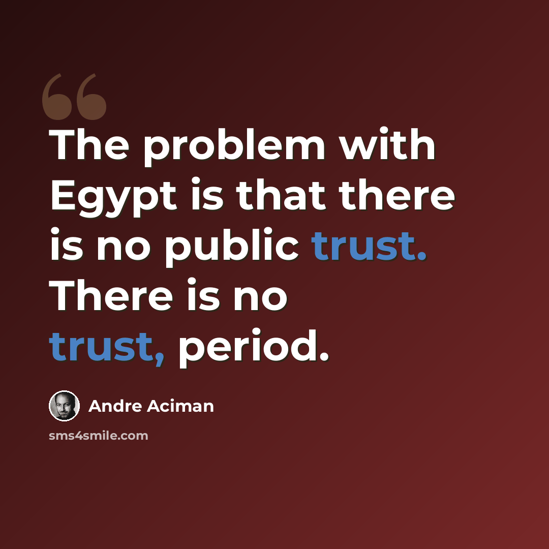 “The problem with Egypt is that there is no public trust. There is no trust, period.” quote by Andre Aciman