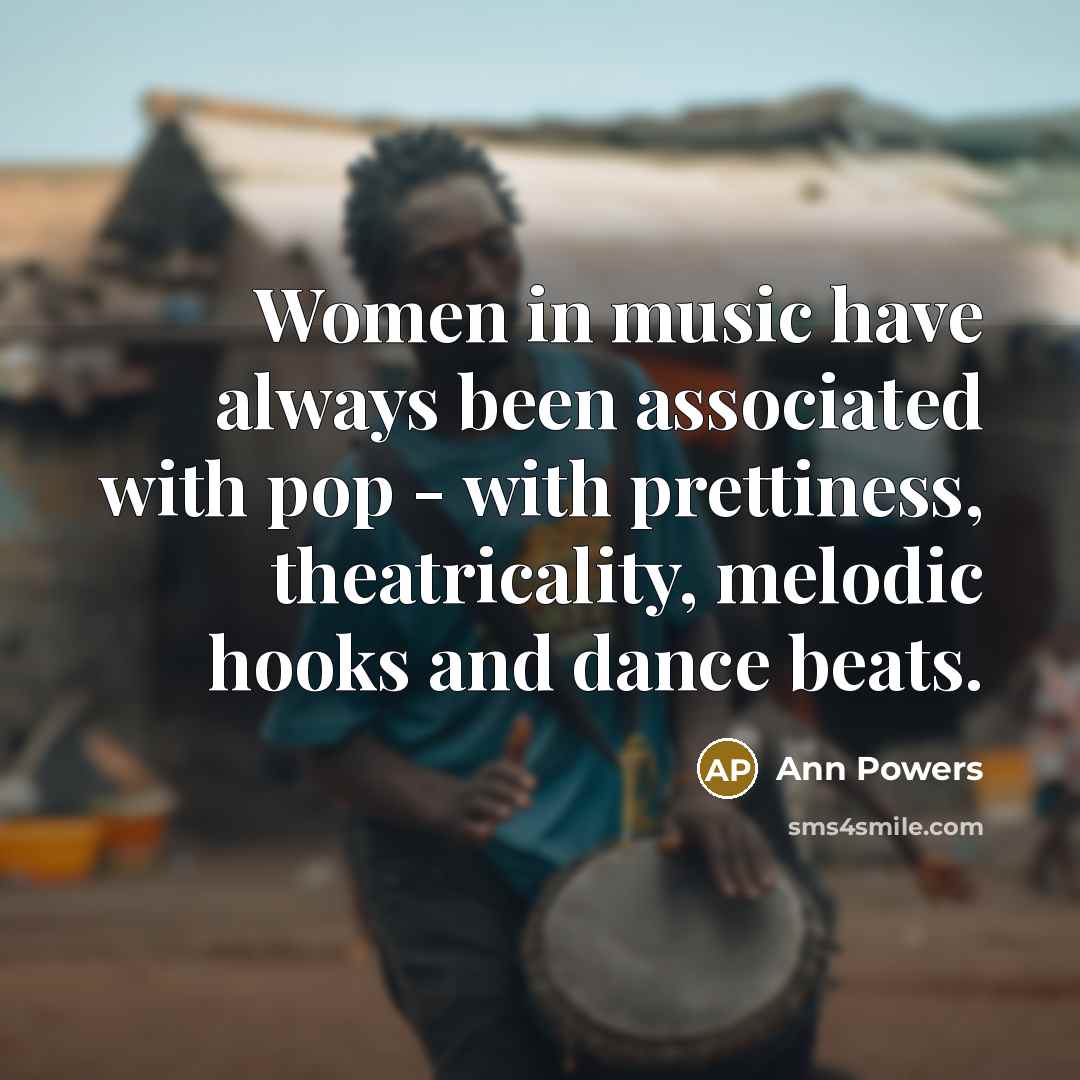 “Women in music have always been associated with pop - with prettiness, theatricality, melodic hooks and dance beats.” quote by Ann Powers