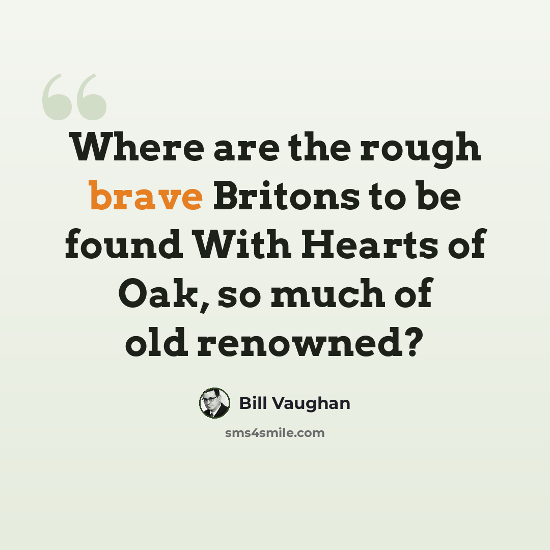 “Where are the rough brave Britons to be found With Hearts of Oak, so much of old renowned?” quote by Bill Vaughan