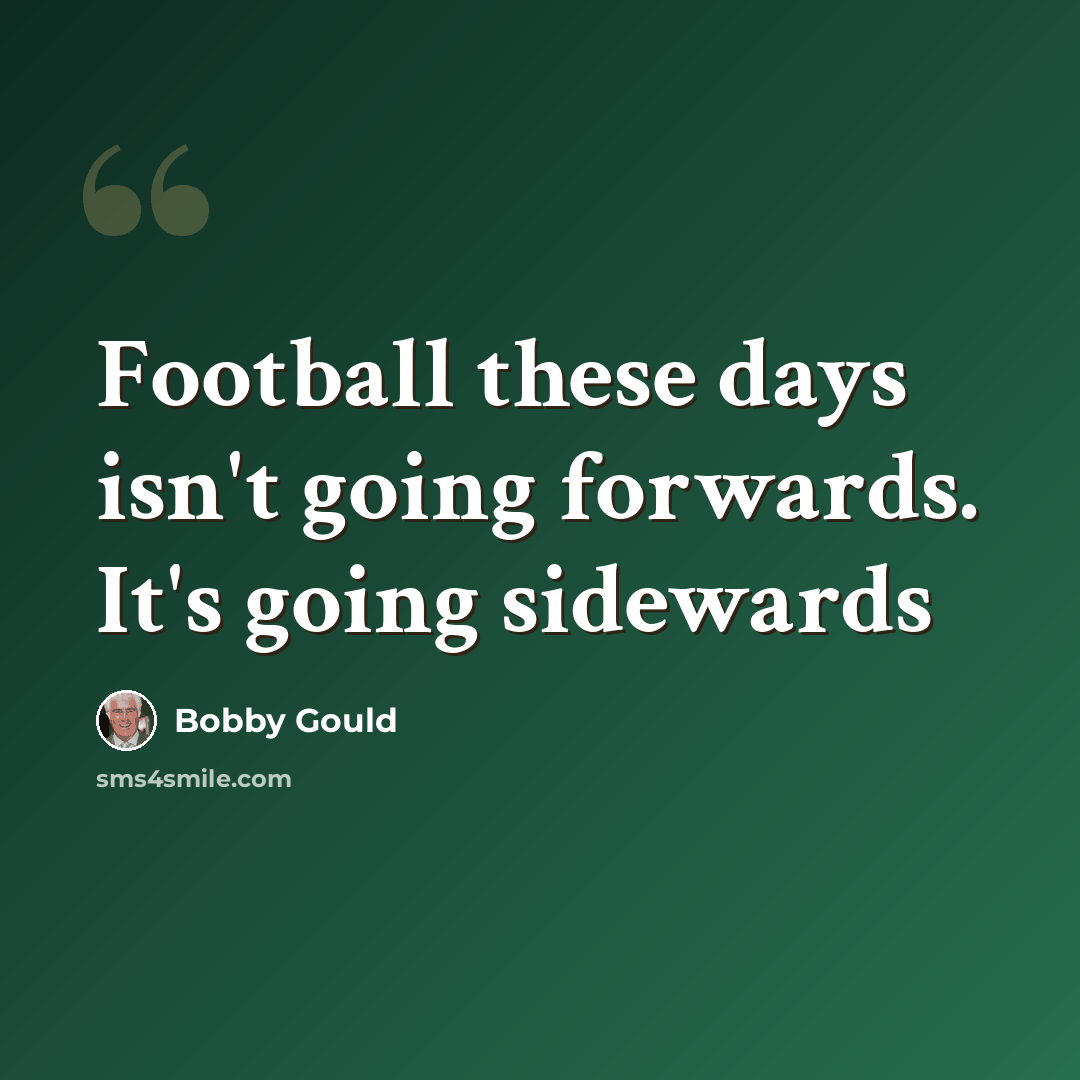 “Football these days isn't going forwards. It's going sidewards” quote by Bobby Gould