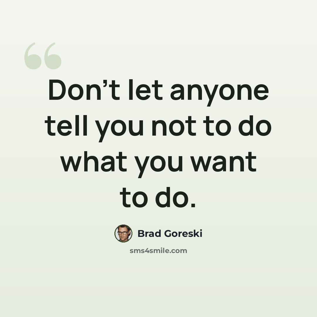 “Don't let anyone tell you not to do what you want to do.” quote by Brad Goreski