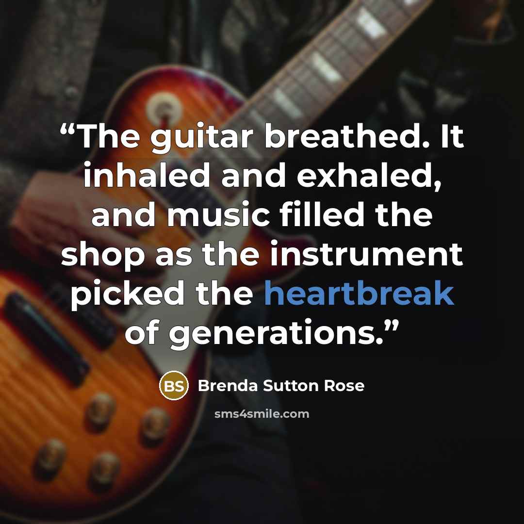 “The guitar breathed. It inhaled and exhaled, and music filled the shop as the instrument picked the heartbreak of generations.” quote by Brenda Sutton Rose